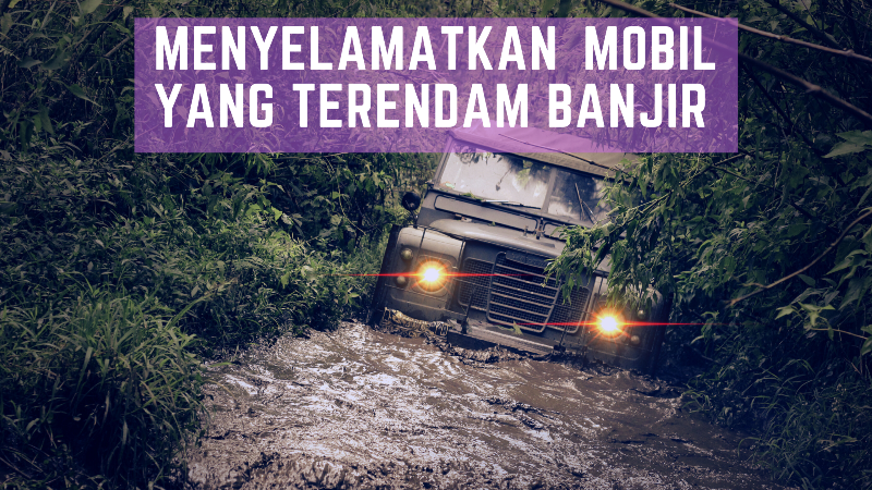 Cara Tepat dan Aman Untuk Menyelamatkan Mobil Yang Terendam Banjir